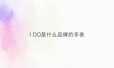 IDO是什么品牌的手表(ldo的手表)